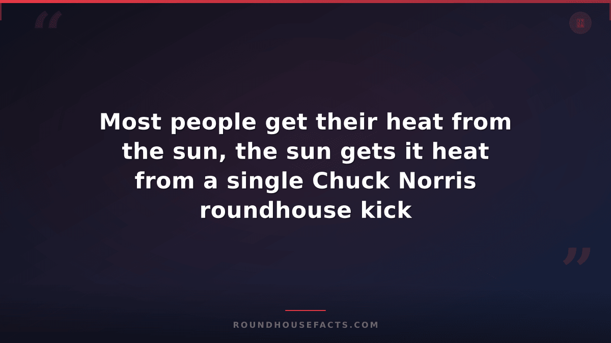 Chuck Norris Fact — Most people get their heat from the sun, the sun gets it hea
