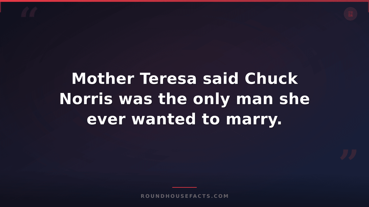 Chuck Norris Fact — Mother Teresa said Chuck Norris was the only man she ever wa