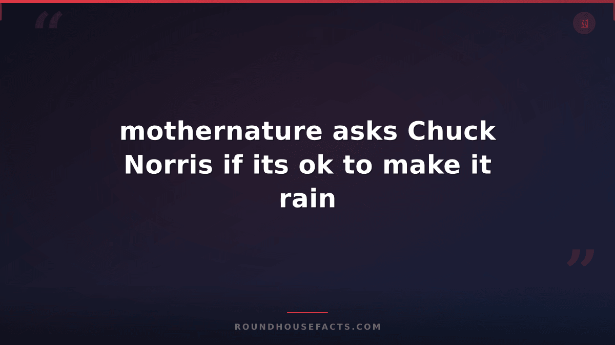 Chuck Norris Fact — mothernature asks Chuck Norris if its ok to make it rain