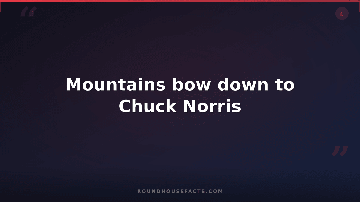 Chuck Norris Fact — Mountains bow down to Chuck Norris