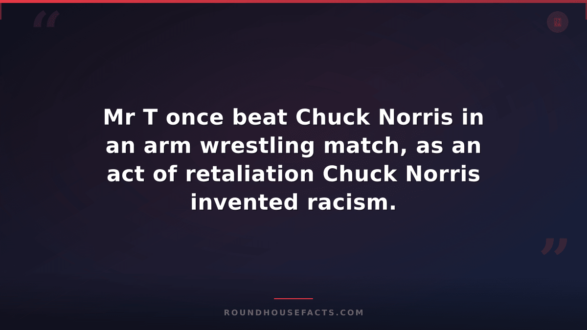 Chuck Norris Fact — Mr T once beat Chuck Norris in an arm wrestling match, as an