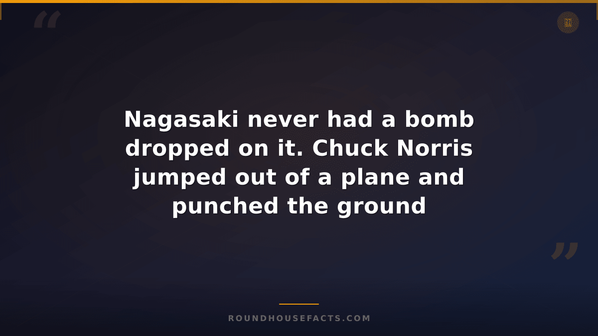 Chuck Norris Fact — Nagasaki never had a bomb dropped on it. Chuck Norris jumped