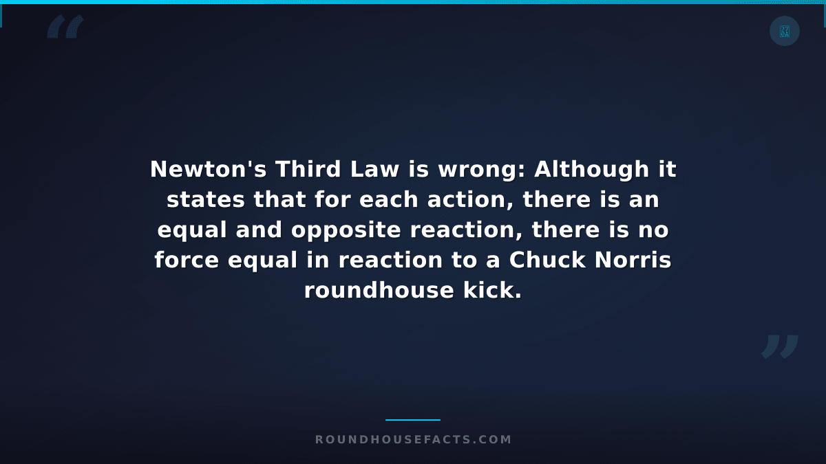 Chuck Norris Fact — Newton's Third Law is wrong: Although it states that for eac