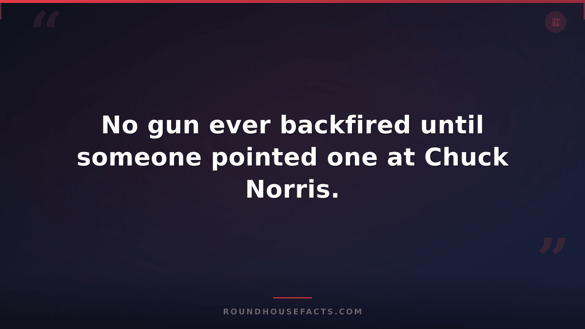 Chuck Norris Fact — No gun ever backfired until someone pointed one at Chuck Nor