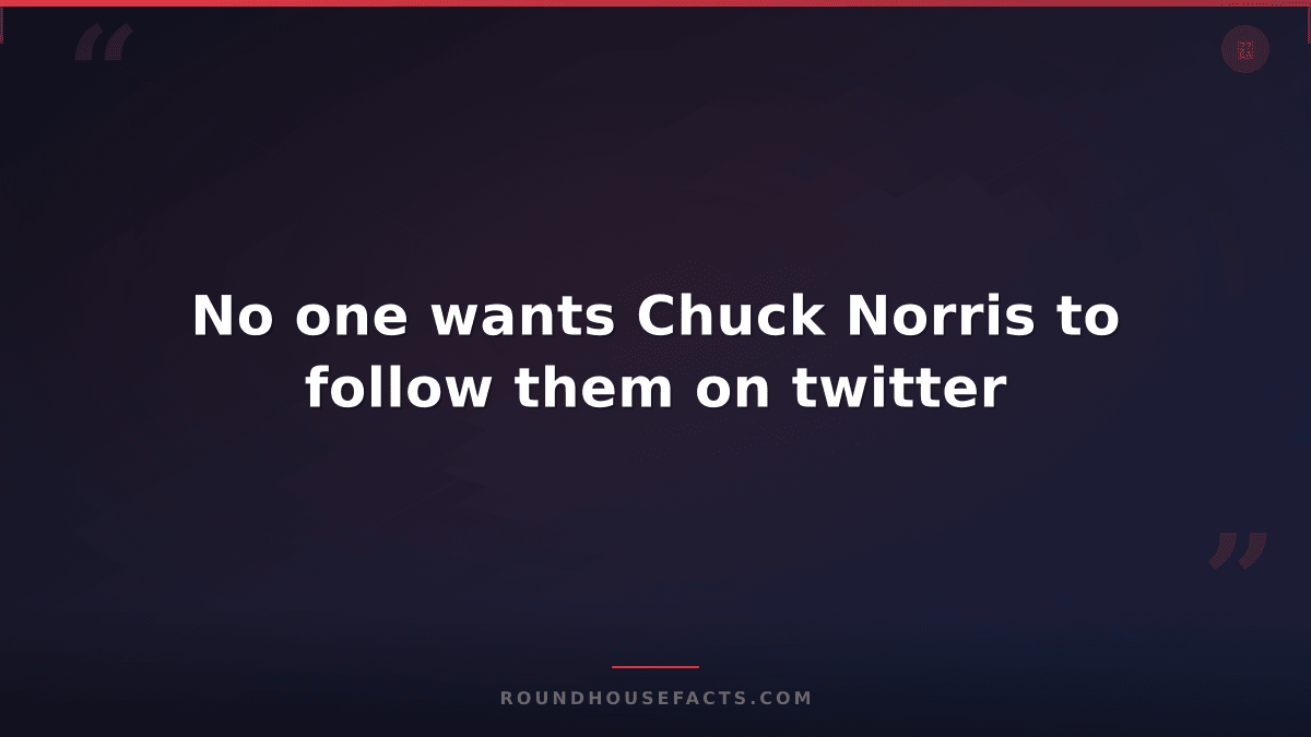 Chuck Norris Fact — No one wants Chuck Norris to follow them on twitter