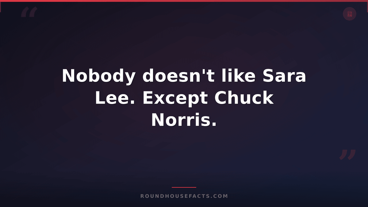 Chuck Norris Fact — Nobody doesn't like Sara Lee. Except Chuck Norris.