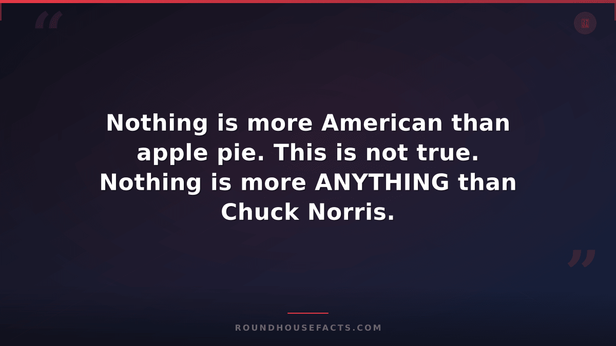 Chuck Norris Fact — Nothing is more American than apple pie. This is not true. N