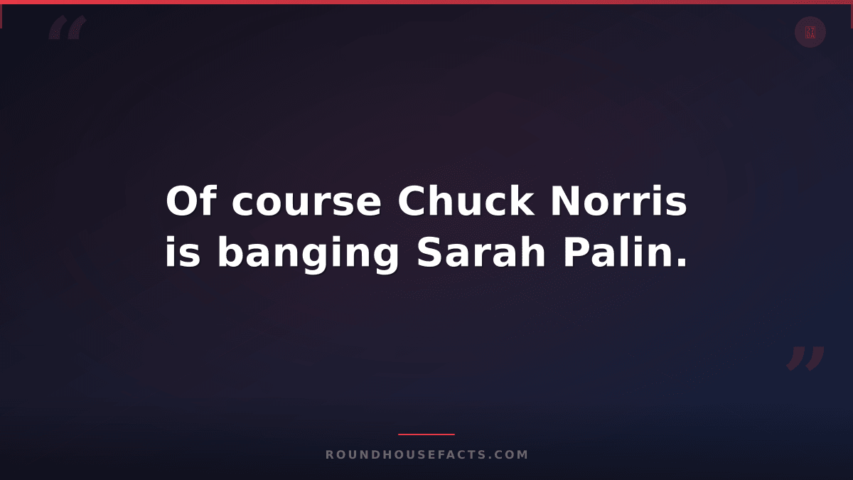 Chuck Norris Fact — Of course Chuck Norris is banging Sarah Palin.