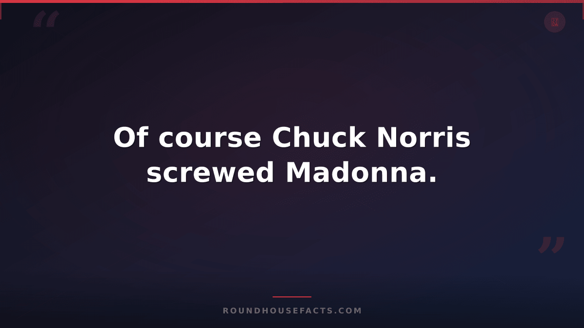 Chuck Norris Fact — Of course Chuck Norris screwed Madonna.