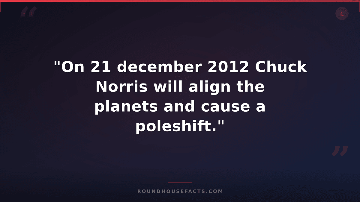 Chuck Norris Fact — "On 21 december 2012 Chuck Norris will align the planets and