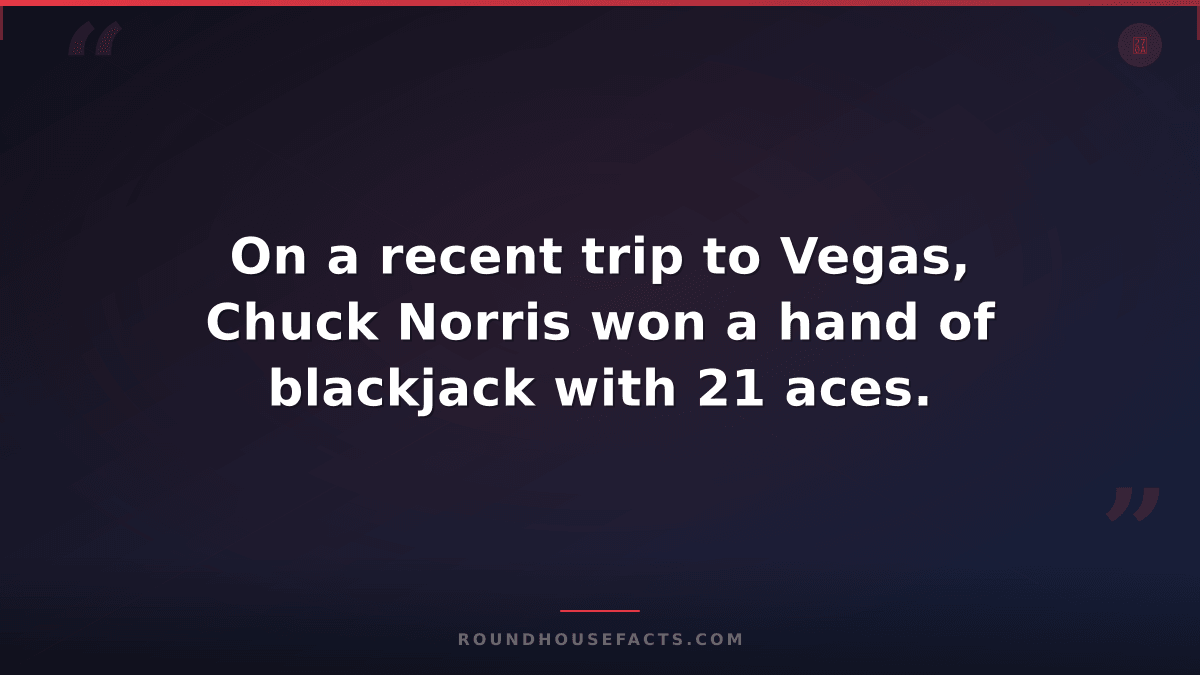 Chuck Norris Fact — On a recent trip to Vegas, Chuck Norris won a hand of blackj