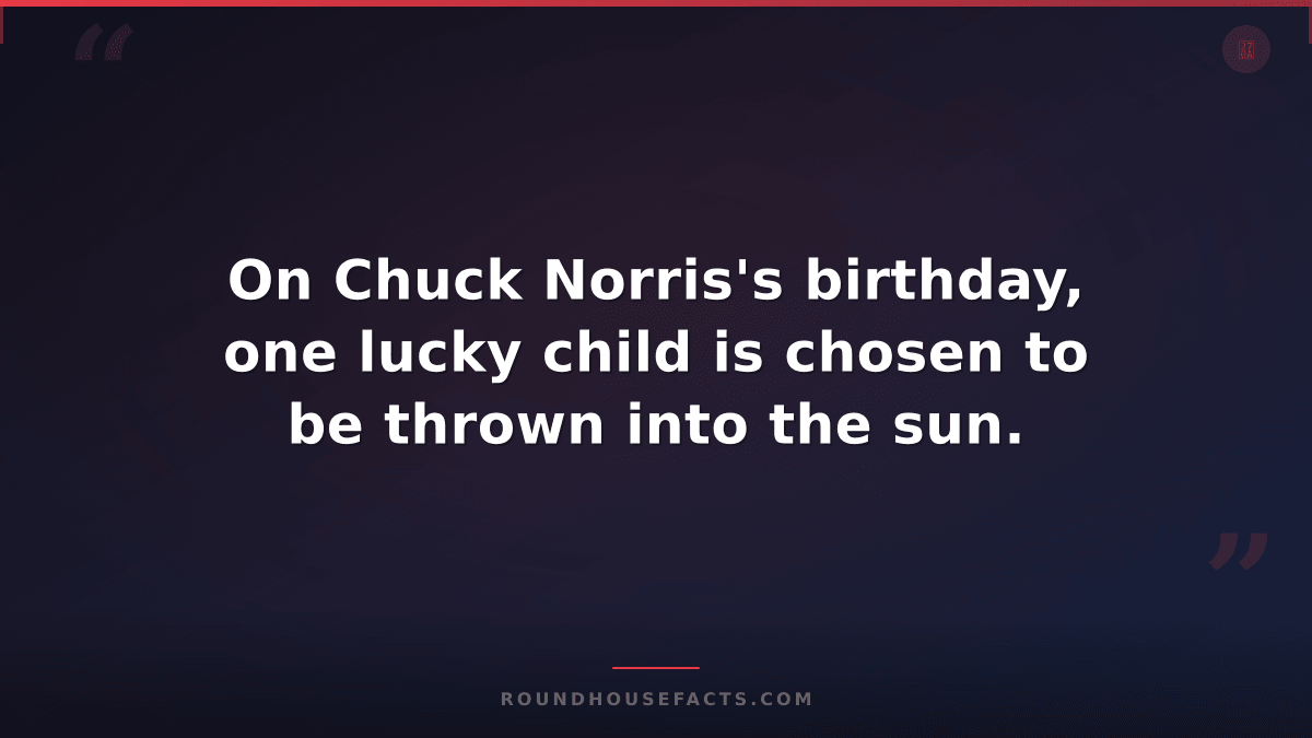 Chuck Norris Fact — On Chuck Norris's birthday, one lucky child is chosen to be