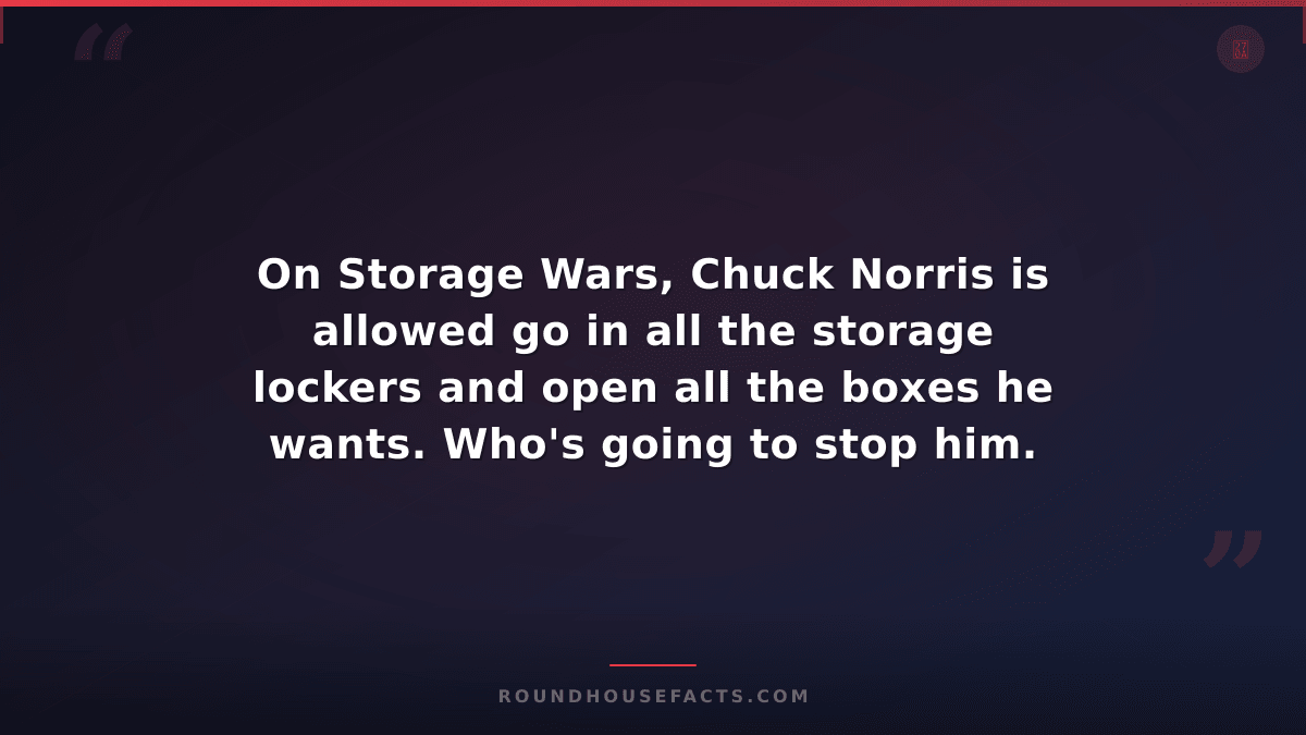 Chuck Norris Fact — On Storage Wars, Chuck Norris is allowed go in all the stora