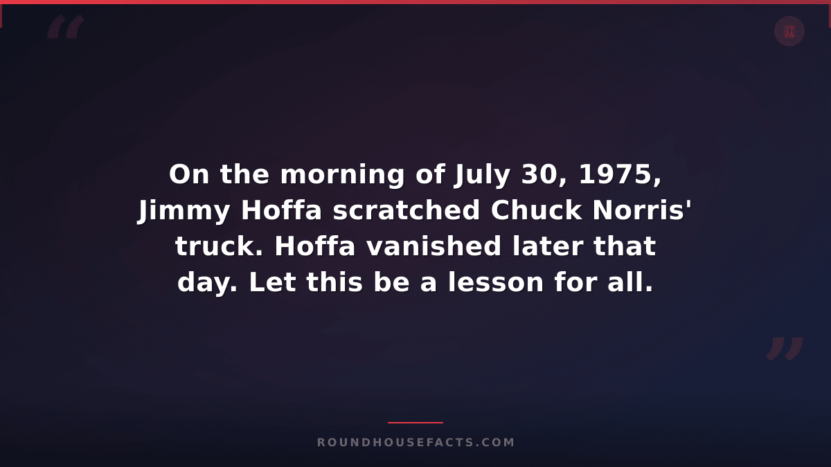 Chuck Norris Fact — On the morning of July 30, 1975, Jimmy Hoffa scratched Chuck