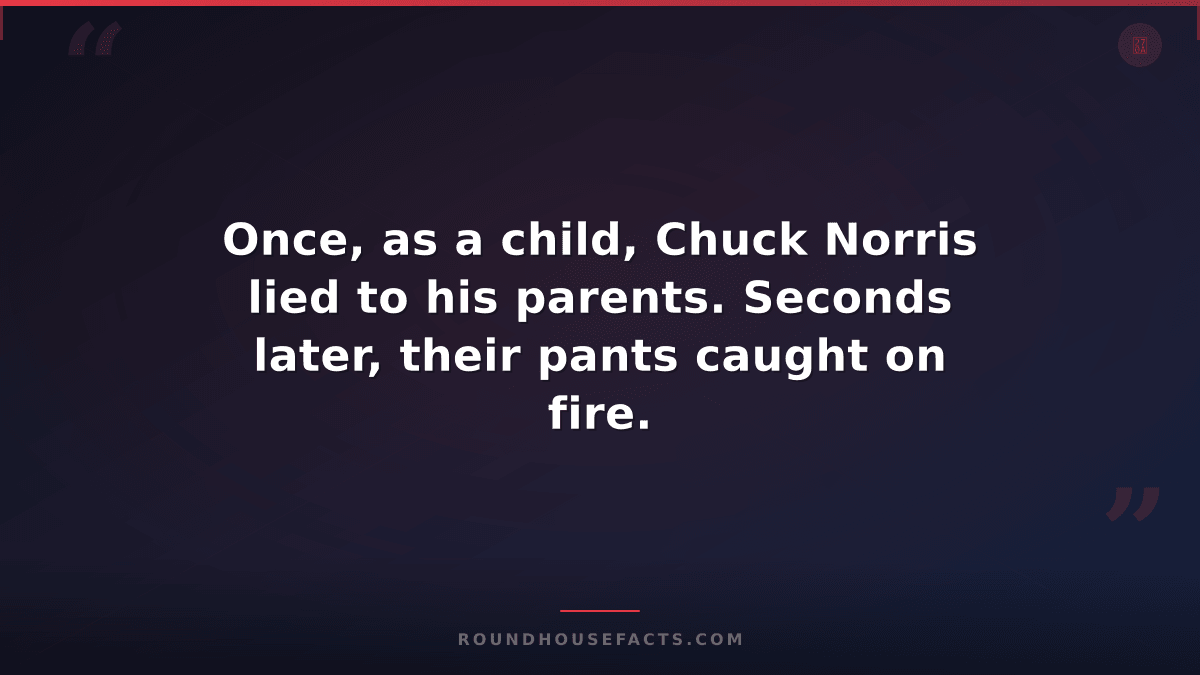 Chuck Norris Fact — Once, as a child, Chuck Norris lied to his parents. Seconds