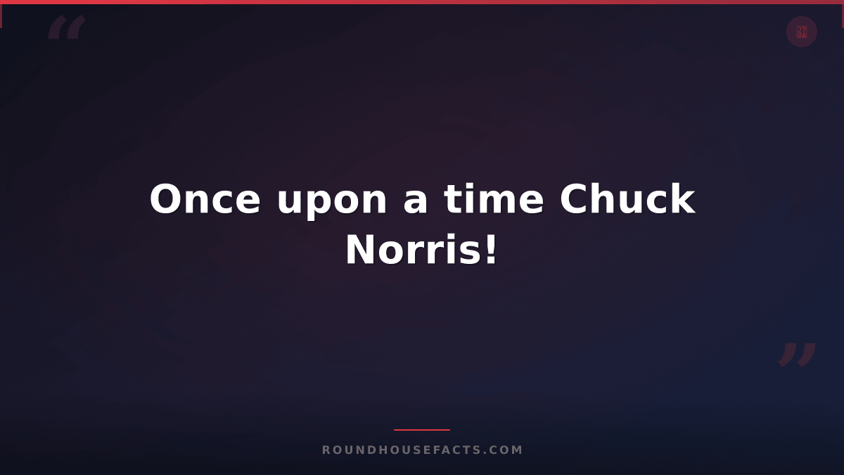 Chuck Norris Fact — Once upon a time Chuck Norris!