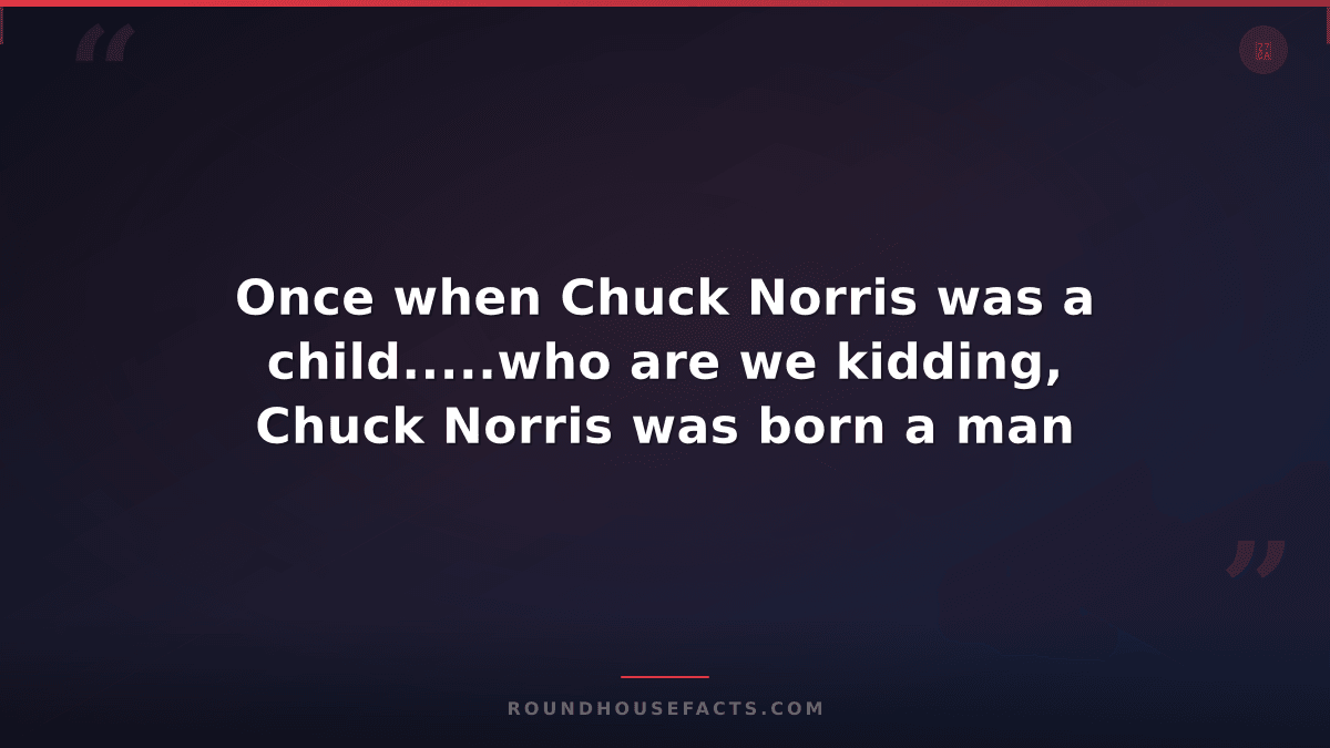 Chuck Norris Fact — Once when Chuck Norris was a child.....who are we kidding, C
