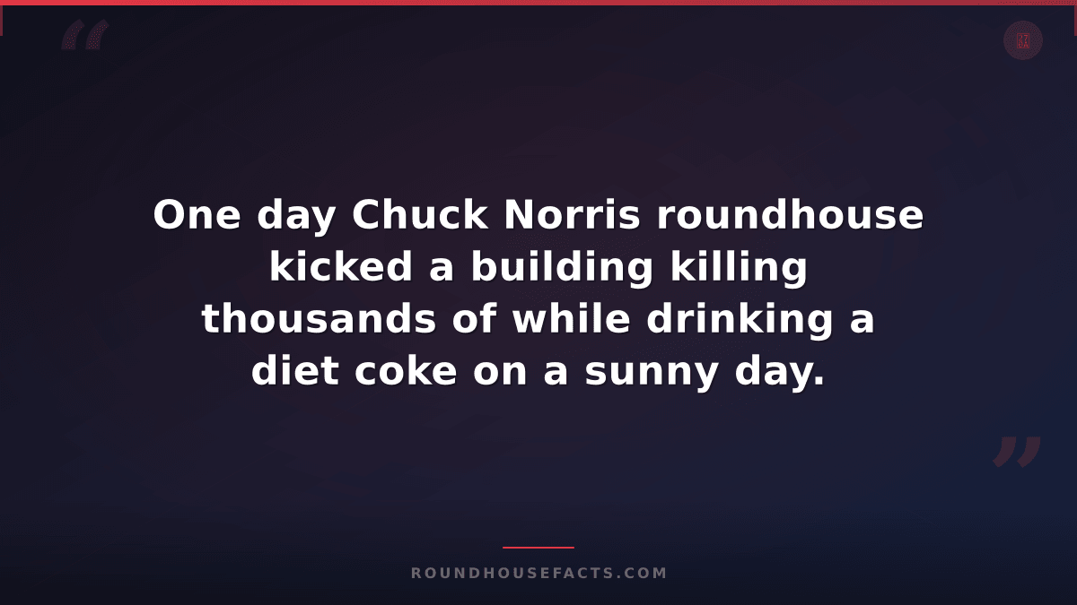 Chuck Norris Fact — One day Chuck Norris roundhouse kicked a building killing th