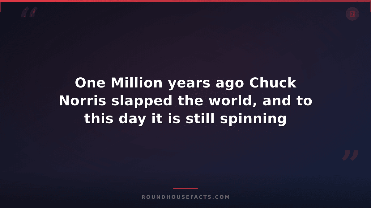 Chuck Norris Fact — One Million years ago Chuck Norris slapped the world, and to