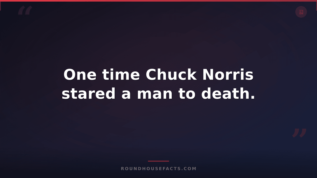 Chuck Norris Fact — One time Chuck Norris stared a man to death.