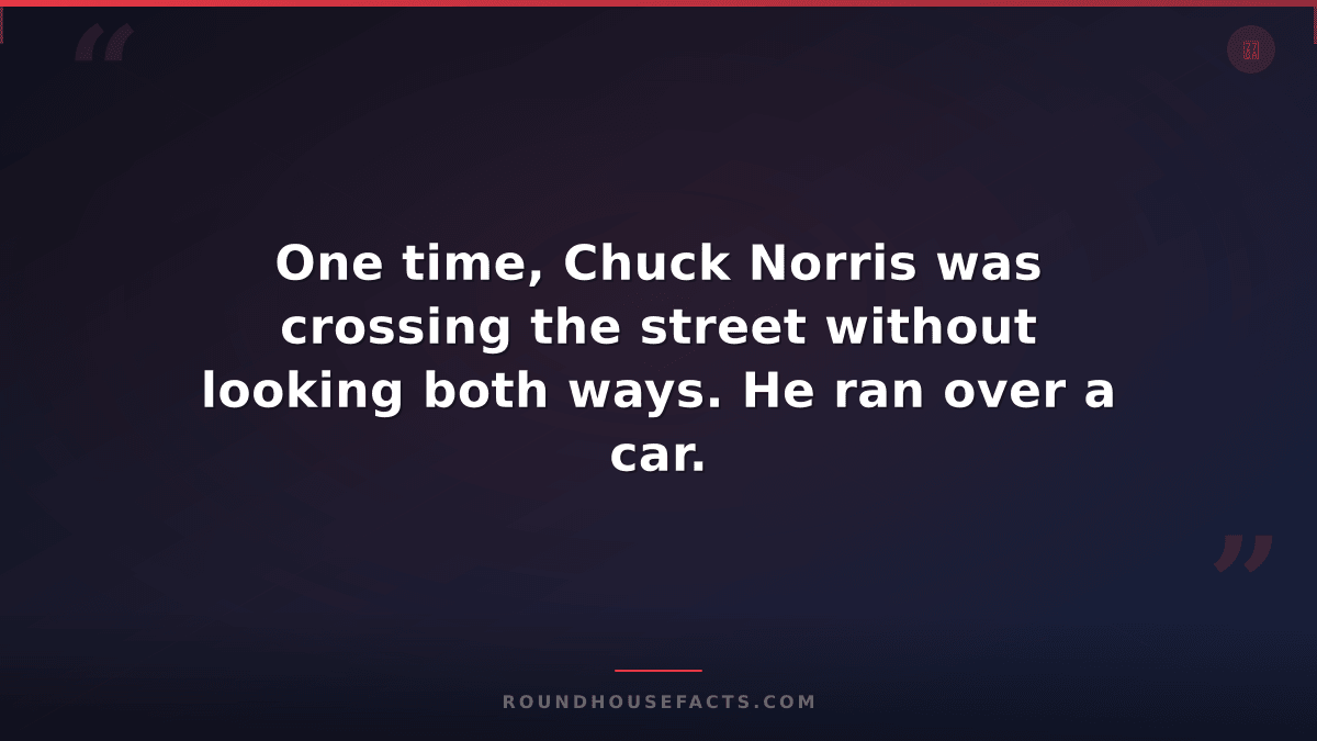 Chuck Norris Fact — One time, Chuck Norris was crossing the street without looki