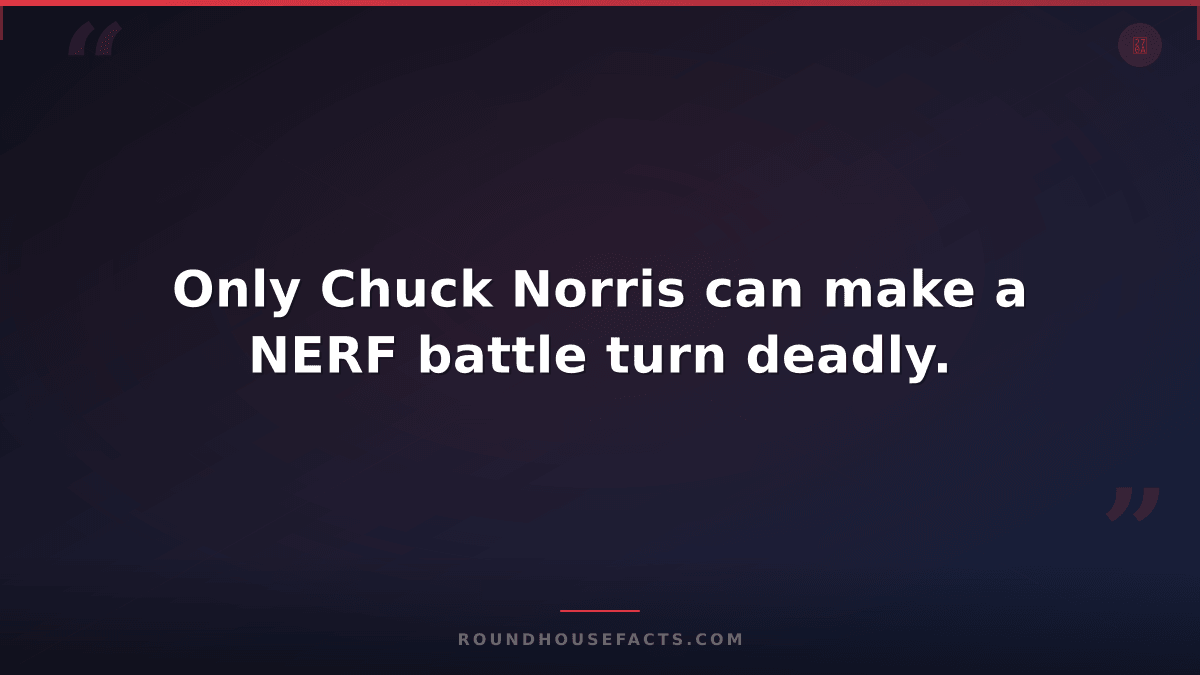 Chuck Norris Fact — Only Chuck Norris can make a NERF battle turn deadly.