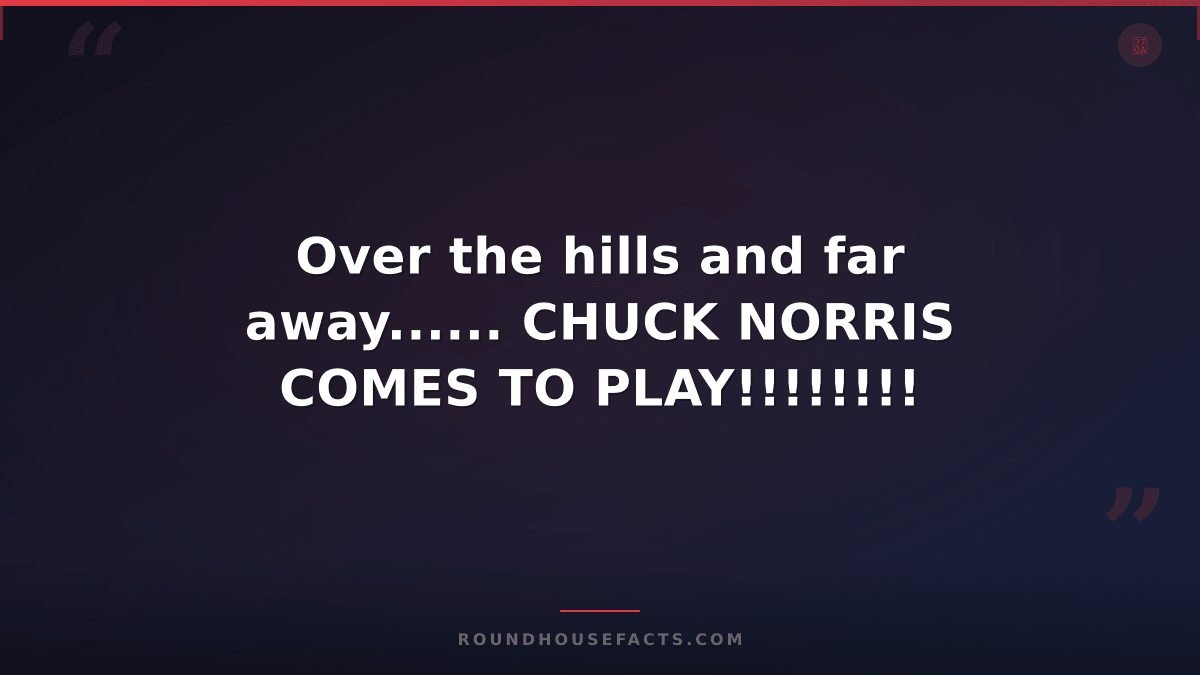Chuck Norris Fact — Over the hills and far away...... CHUCK NORRIS COMES TO PLAY