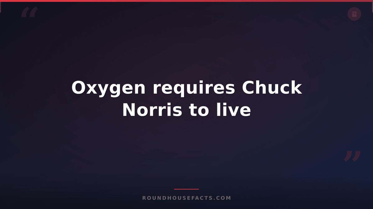 Chuck Norris Fact — Oxygen requires Chuck Norris to live