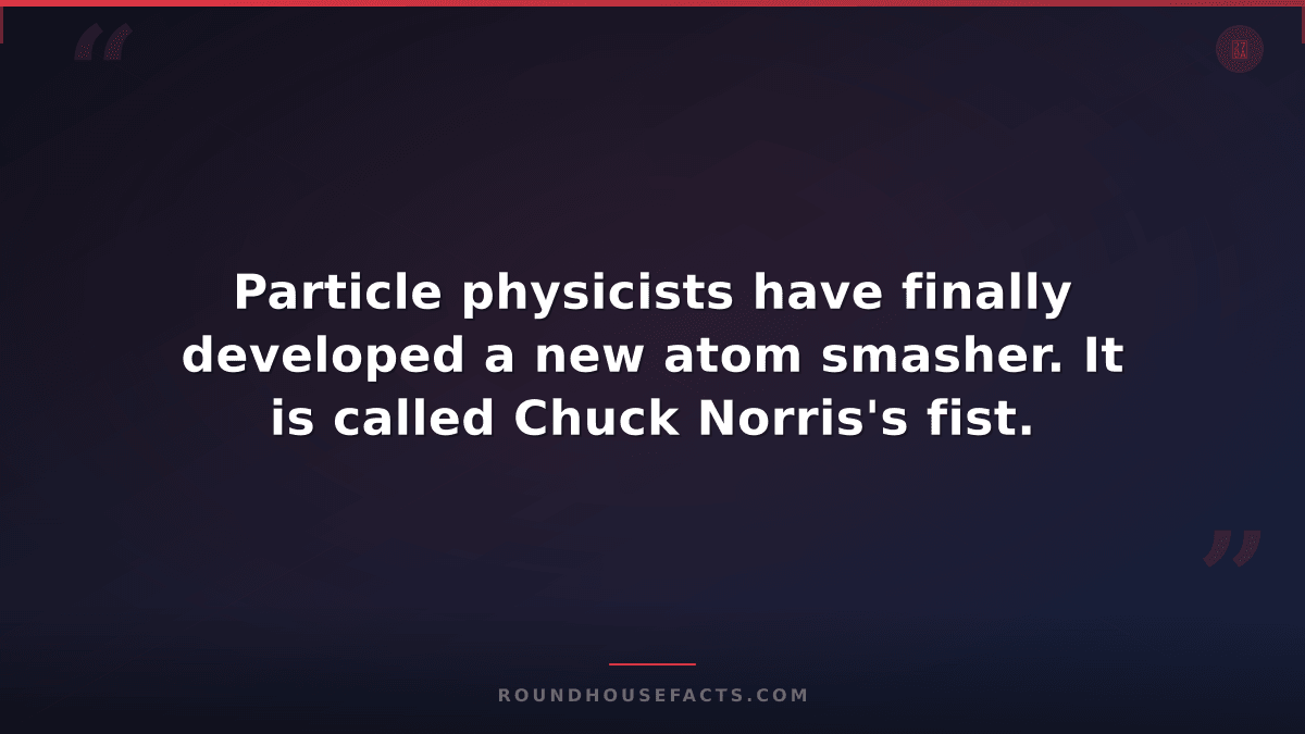Chuck Norris Fact — Particle physicists have finally developed a new atom smashe