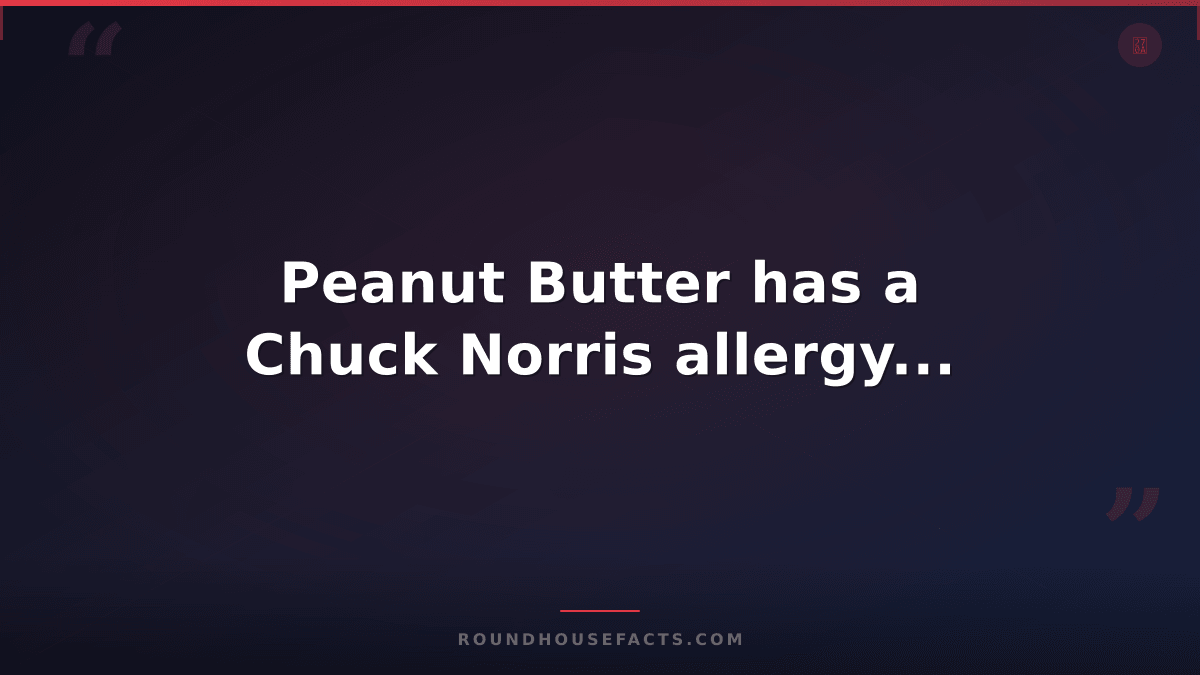 Chuck Norris Fact — Peanut Butter has a Chuck Norris allergy...