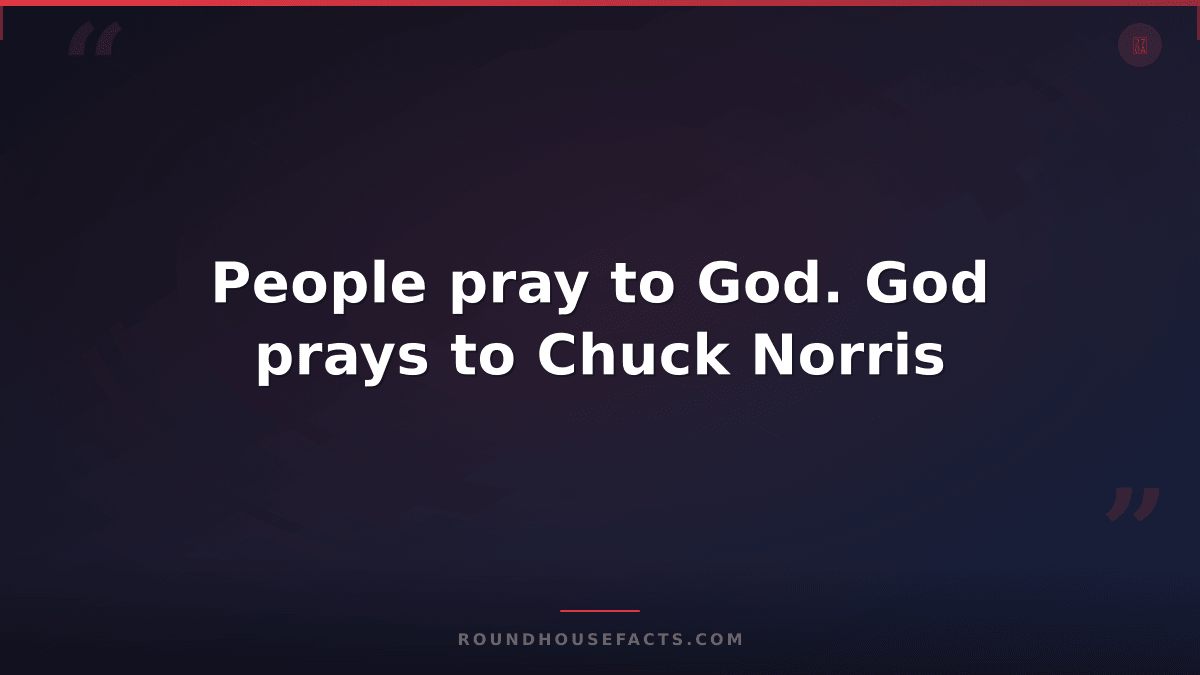 Chuck Norris Fact — People pray to God. God prays to Chuck Norris
