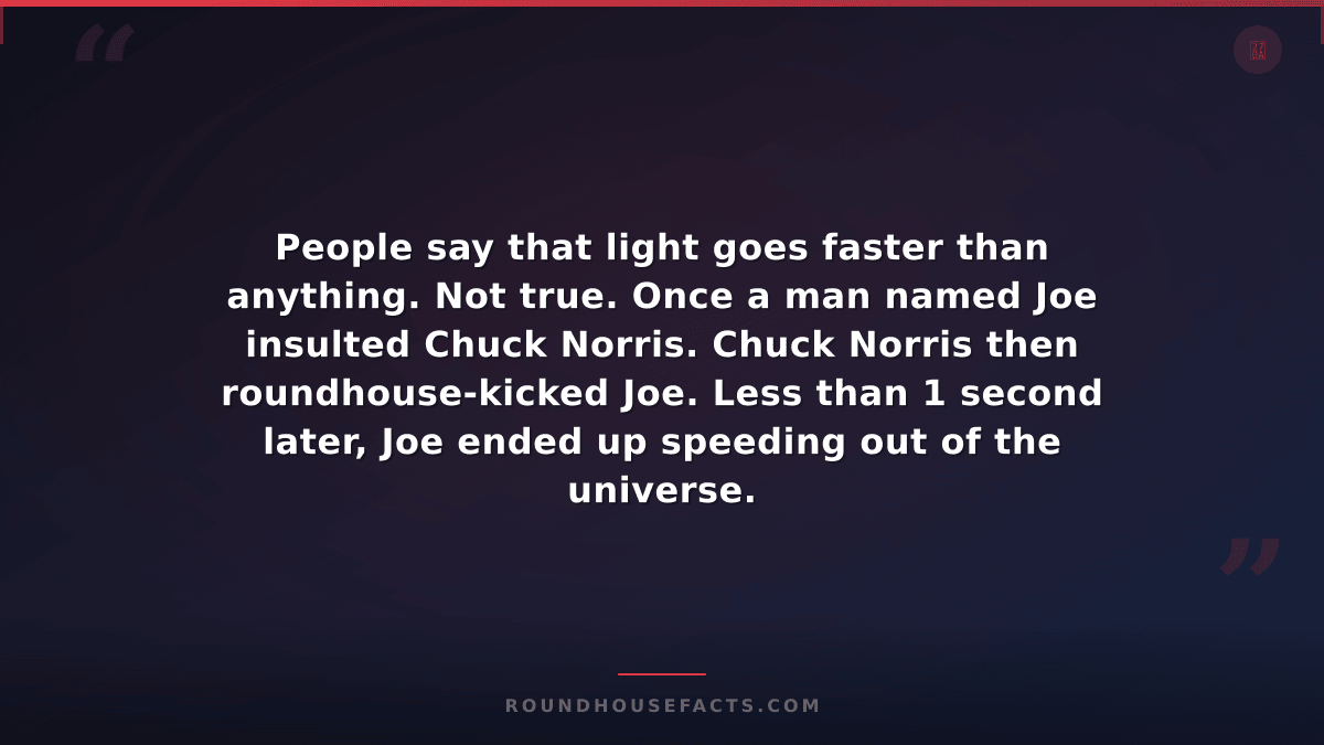 Chuck Norris Fact — People say that light goes faster than anything. Not true. O