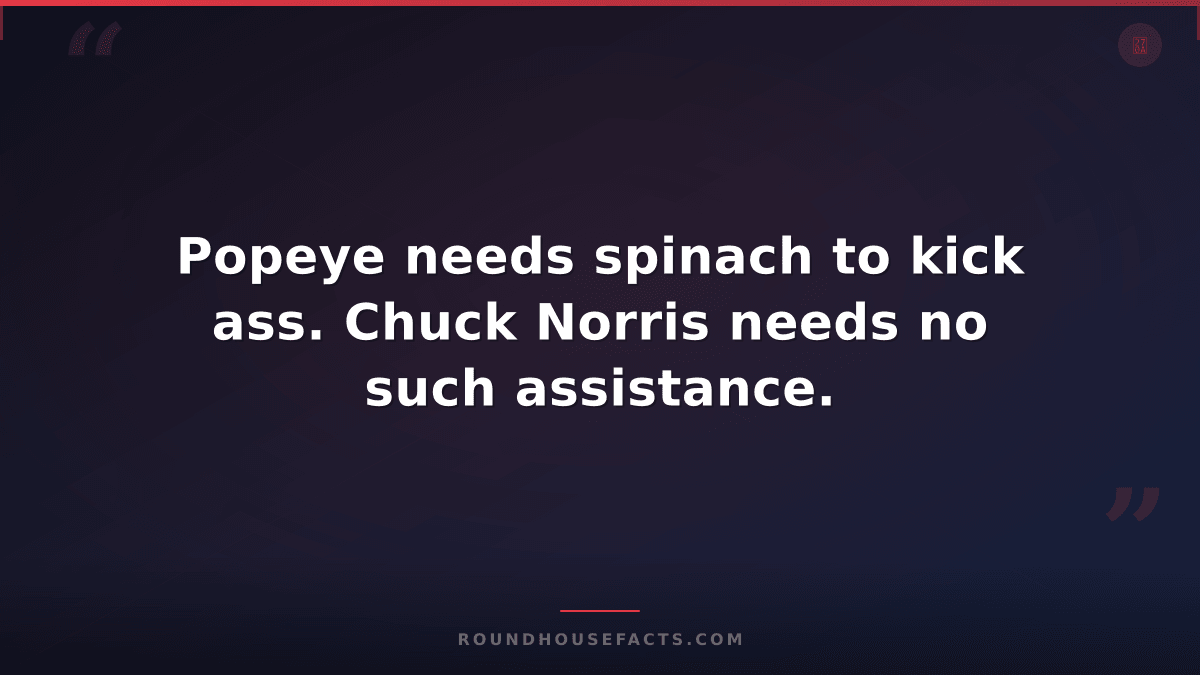 Chuck Norris Fact — Popeye needs spinach to kick ass. Chuck Norris needs no such