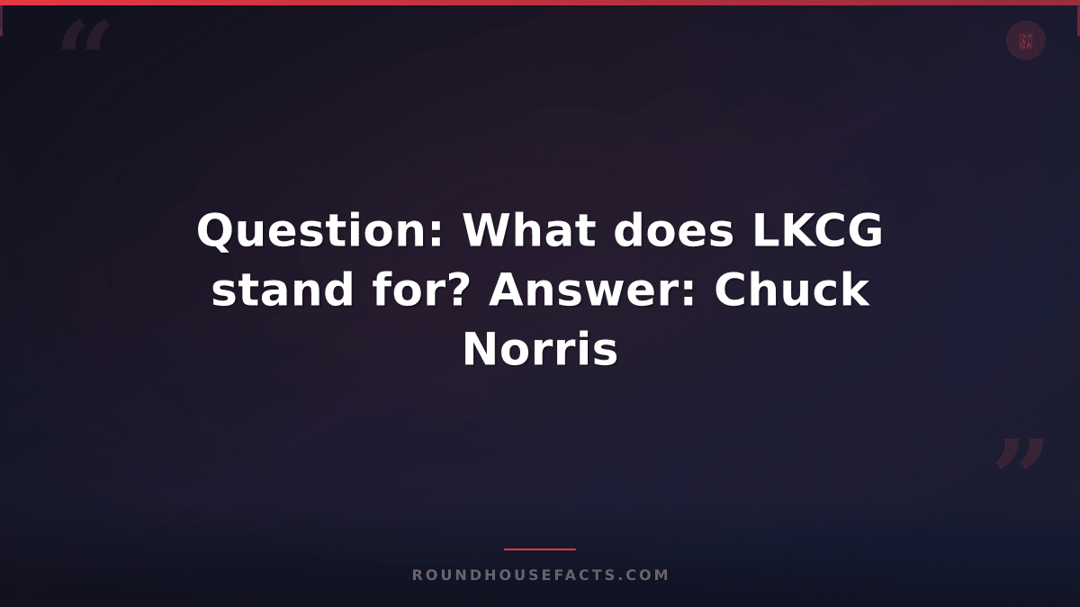 Chuck Norris Fact — Question: What does LKCG stand for? Answer: Chuck Norris