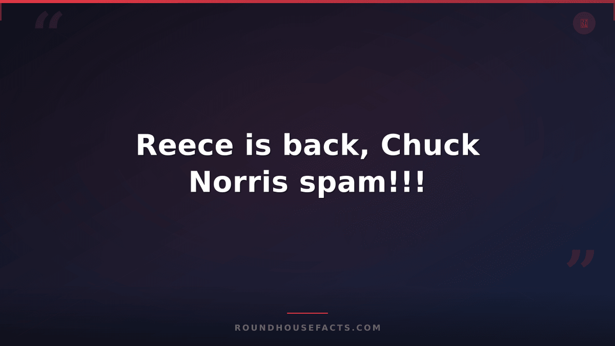 Chuck Norris Fact — Reece is back, Chuck Norris spam!!!