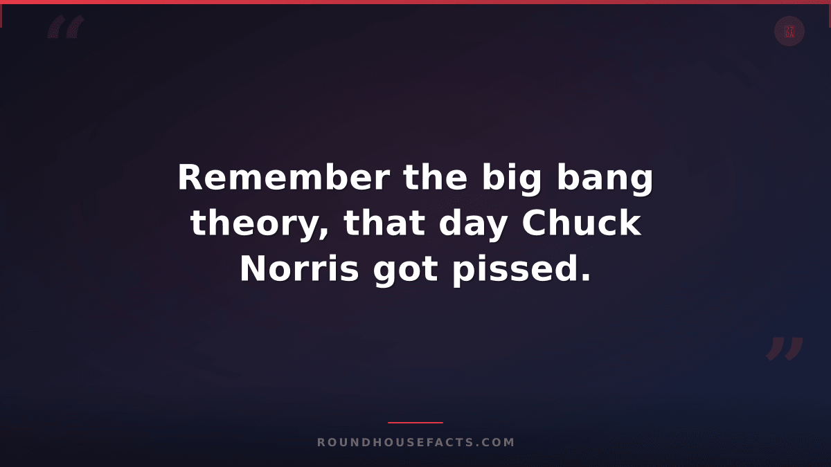 Chuck Norris Fact — Remember the big bang theory, that day Chuck Norris got piss