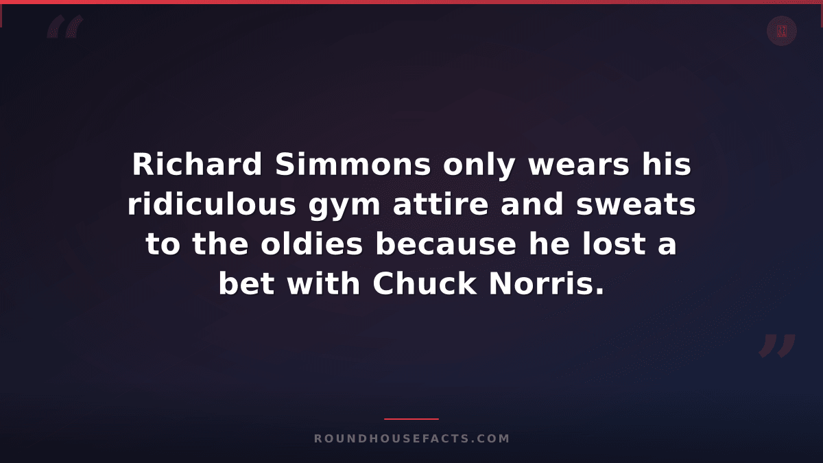 Chuck Norris Fact — Richard Simmons only wears his ridiculous gym attire and swe