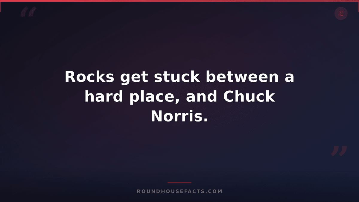 Chuck Norris Fact — Rocks get stuck between a hard place, and Chuck Norris.