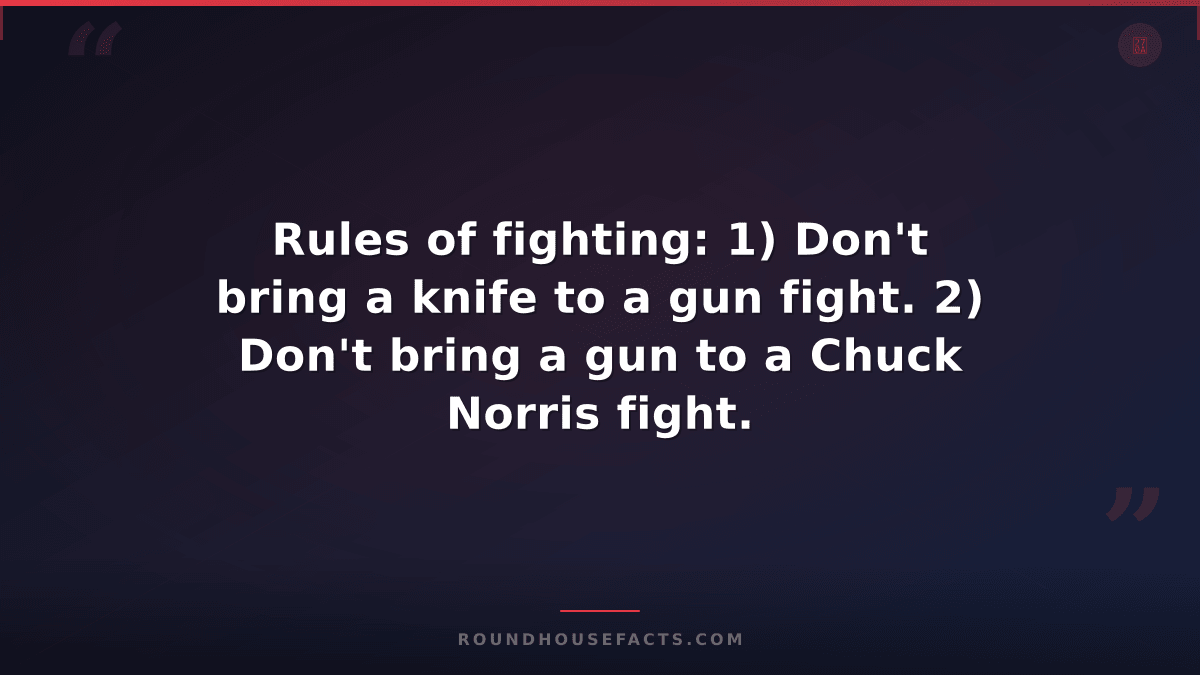 Chuck Norris Fact — Rules of fighting: 1) Don't bring a knife to a gun fight. 2)