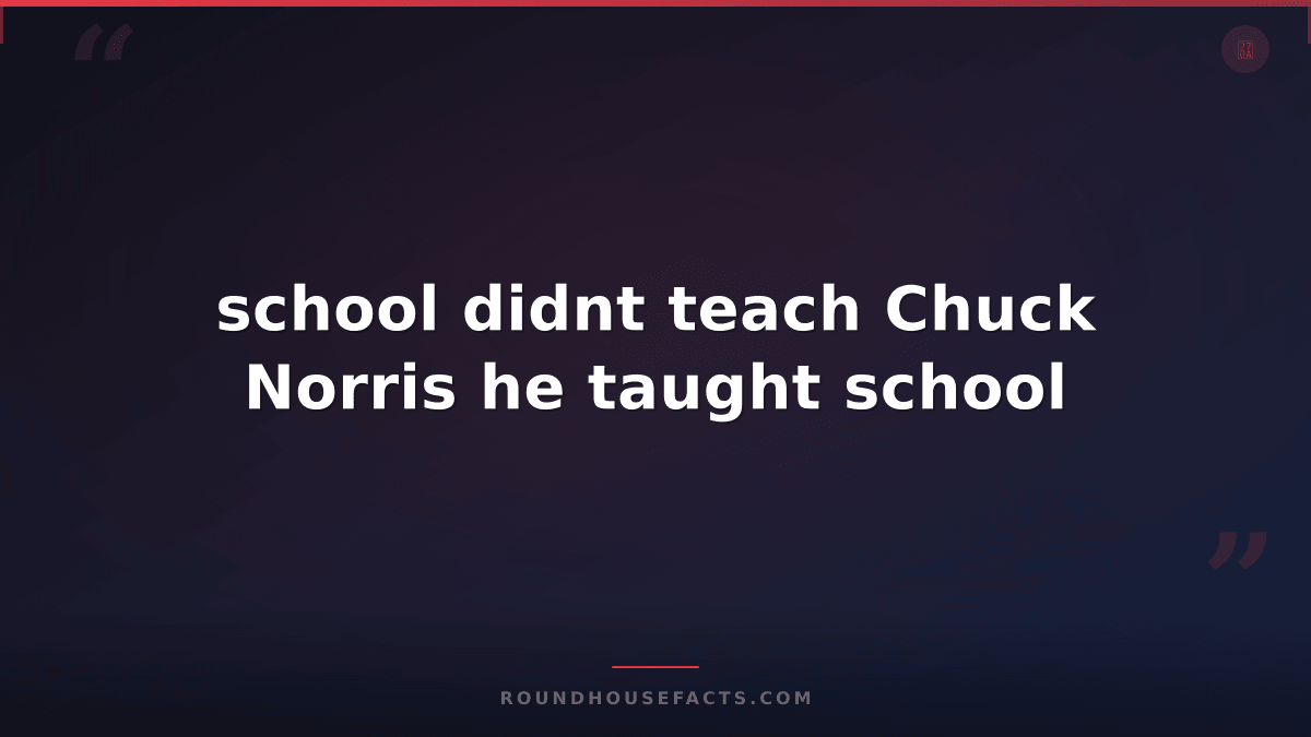 Chuck Norris Fact — school didnt teach Chuck Norris he taught school