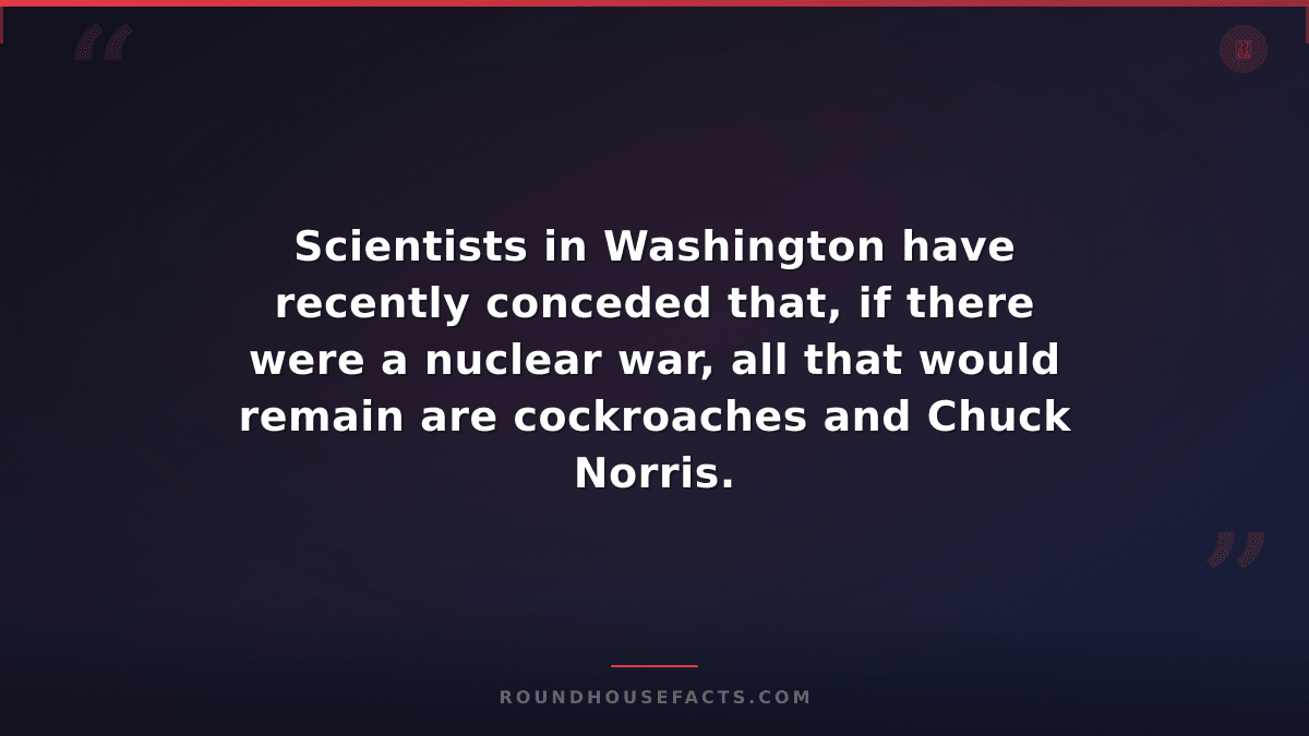 Chuck Norris Fact — Scientists in Washington have recently conceded that, if the