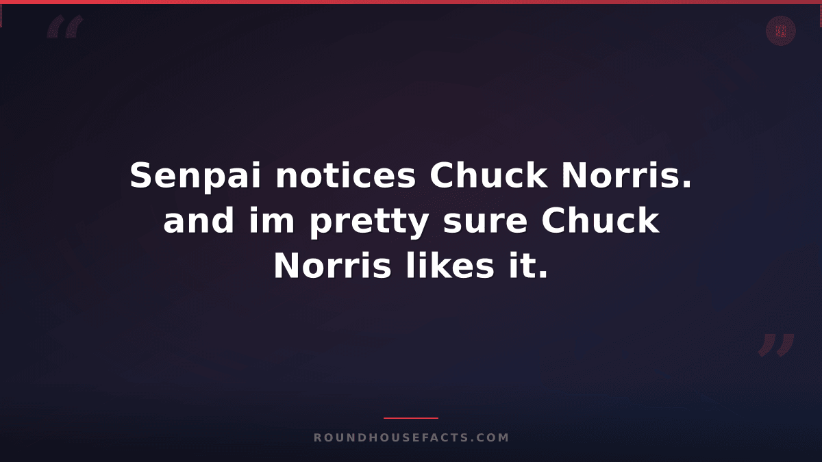 Chuck Norris Fact — Senpai notices Chuck Norris. and im pretty sure Chuck Norris