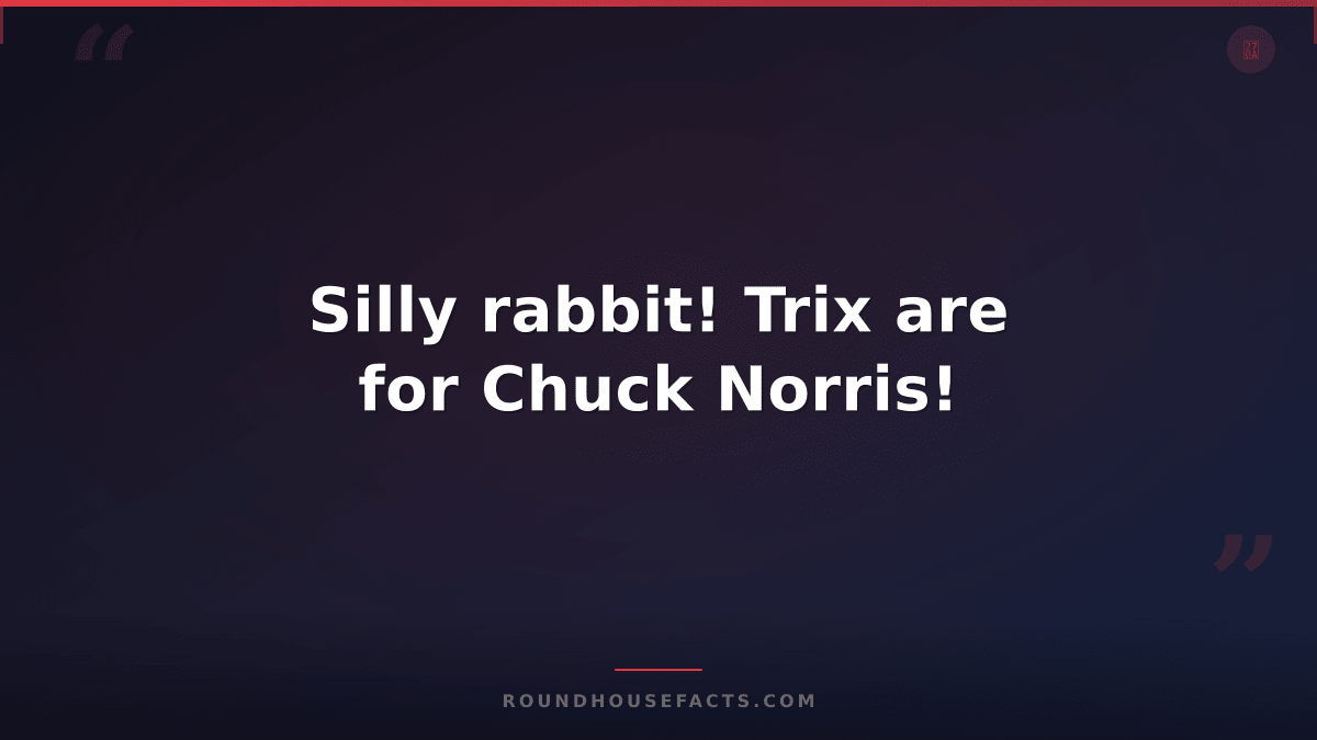 Chuck Norris Fact — Silly rabbit! Trix are for Chuck Norris!