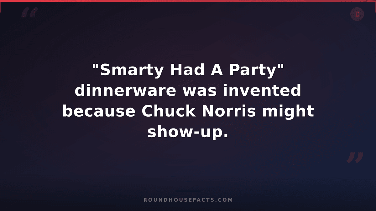 Chuck Norris Fact — "Smarty Had A Party" dinnerware was invented because Chuck N