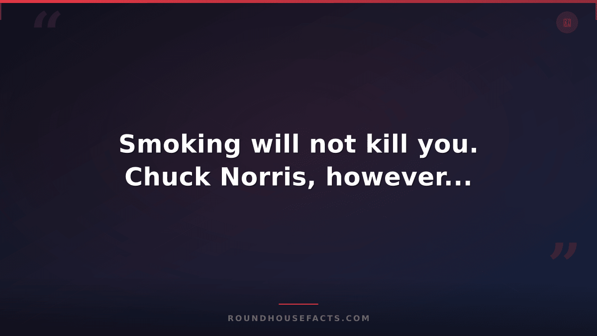 Chuck Norris Fact — Smoking will not kill you. Chuck Norris, however...