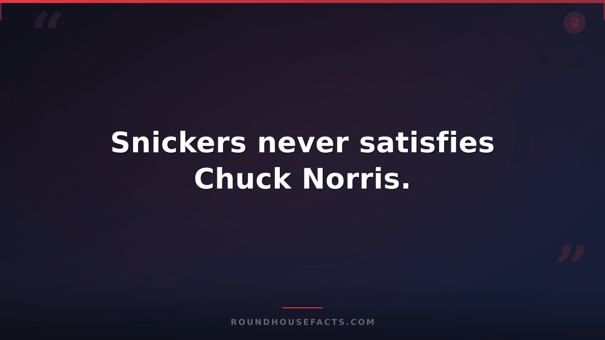 Chuck Norris Fact — Snickers never satisfies Chuck Norris.