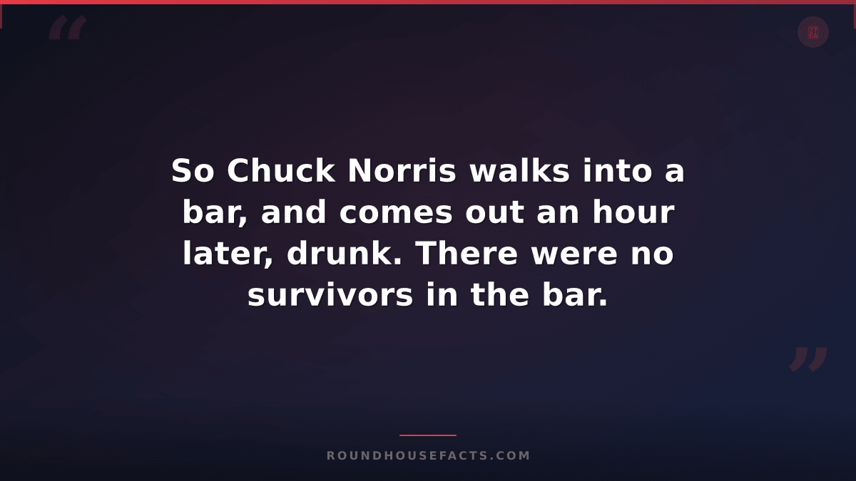 Chuck Norris Fact — So Chuck Norris walks into a bar, and comes out an hour late