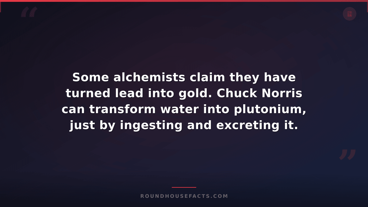 Chuck Norris Fact — Some alchemists claim they have turned lead into gold. Chuck