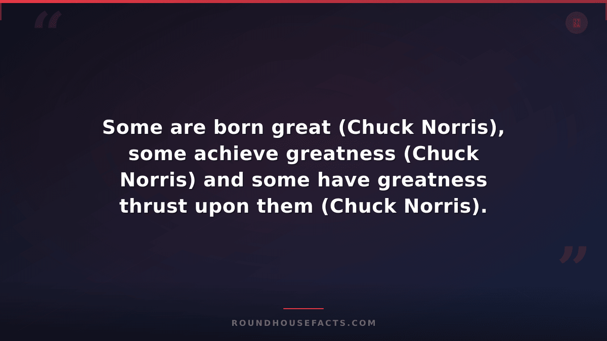 Chuck Norris Fact — Some are born great (Chuck Norris), some achieve greatness (