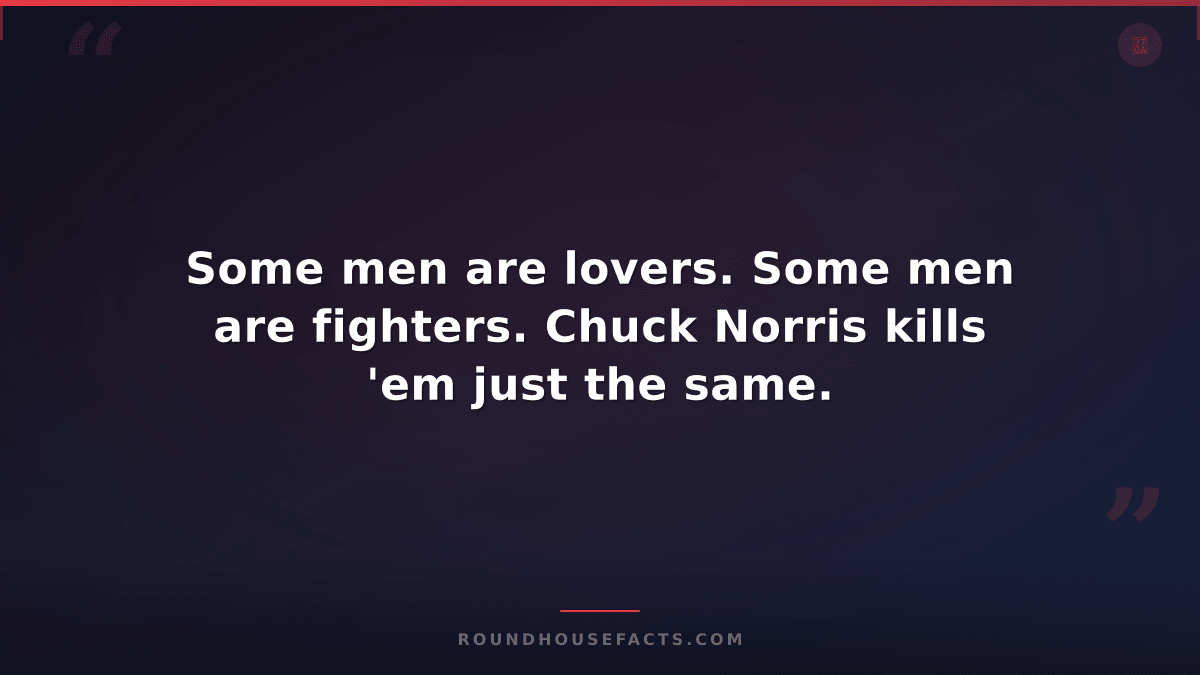 Chuck Norris Fact — Some men are lovers. Some men are fighters. Chuck Norris kil